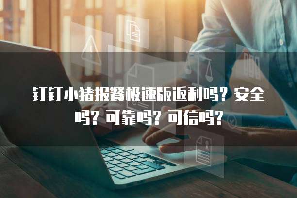 钉钉小猪报餐极速版返利吗？安全吗？可靠吗？可信吗？