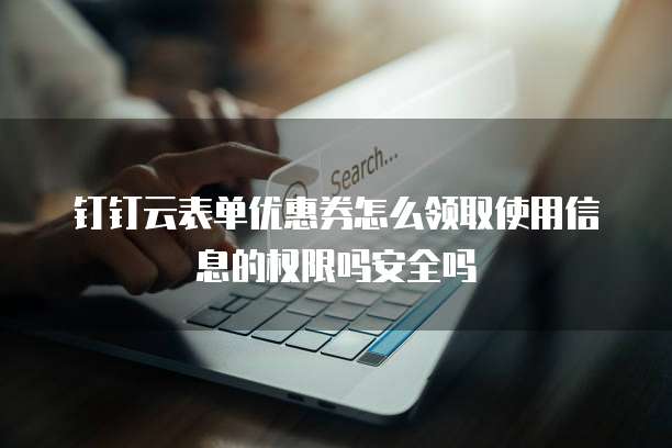 钉钉云表单优惠券怎么领取使用信息的权限吗安全吗