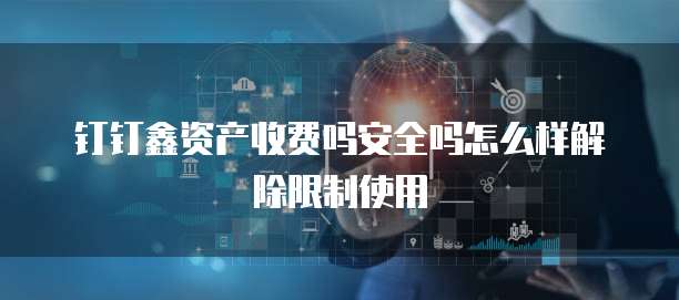 钉钉鑫资产收费吗安全吗怎么样解除限制使用