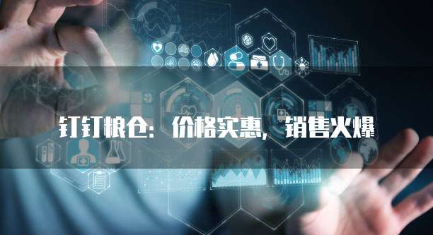 钉钉粮仓：价格实惠，销售火爆