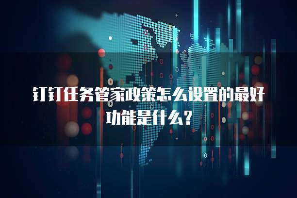钉钉任务管家政策怎么设置的最好功能是什么?