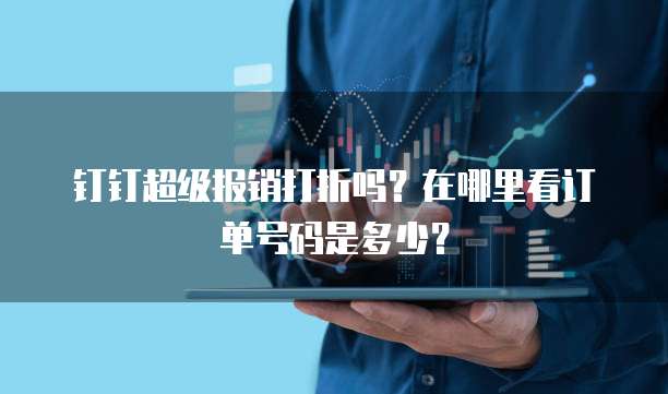 钉钉超级报销打折吗?在哪里看订单号码是多少?
