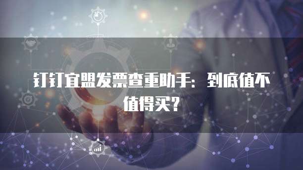 钉钉宜盟发票查重助手:到底值不值得买?