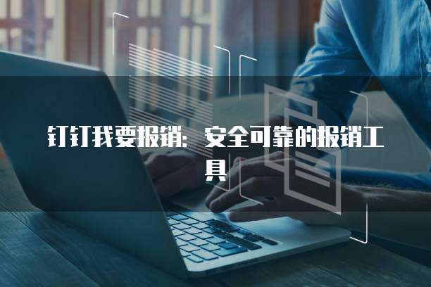 钉钉我要报销:安全可靠的报销工具