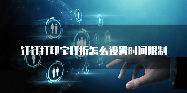 钉钉打印宝打折怎么设置时间限制