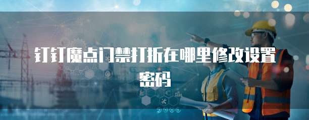 钉钉魔点门禁打折在哪里修改设置密码