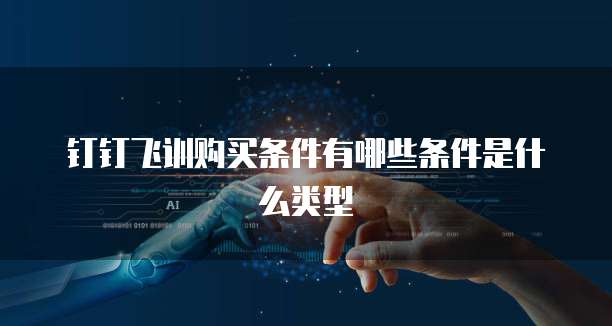 钉钉飞训购买条件有哪些条件是什么类型