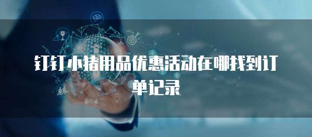 钉钉小猪用品优惠活动在哪找到订单记录