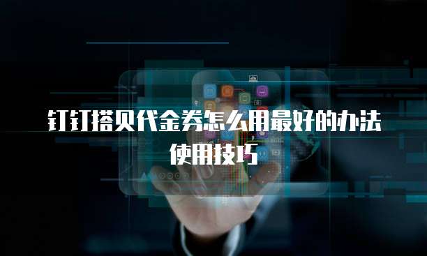 钉钉搭贝代金券怎么用最好的办法使用技巧