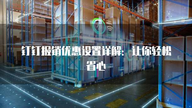 钉钉报销优惠设置详解:让你轻松省心