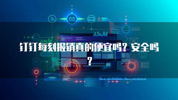 钉钉每刻报销真的便宜吗?安全吗?