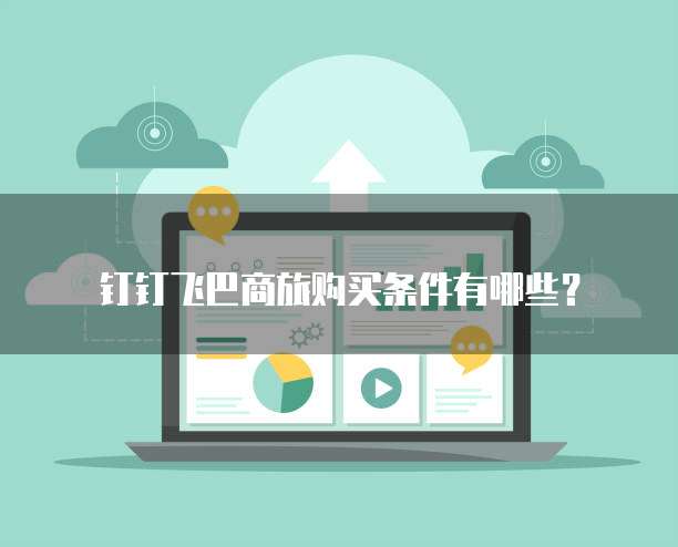 钉钉飞巴商旅购买条件有哪些?