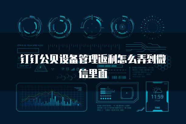 钉钉公贝设备管理返利怎么弄到微信里面