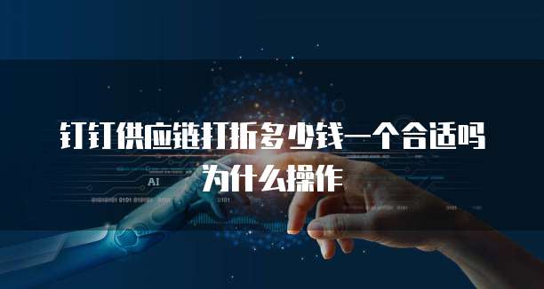 钉钉供应链打折多少钱一个合适吗为什么操作