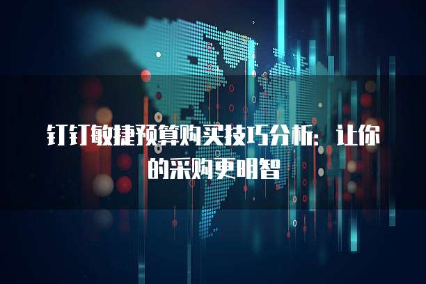 钉钉敏捷预算购买技巧分析:让你的采购更明智