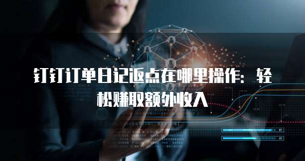 钉钉订单日记返点在哪里操作:轻松赚取额外收入