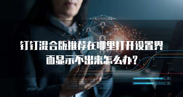 钉钉混合版推荐在哪里打开设置界面显示不出来怎么办?