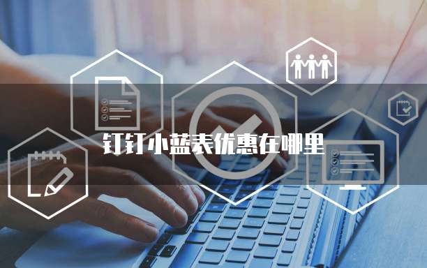钉钉小蓝表优惠在哪里