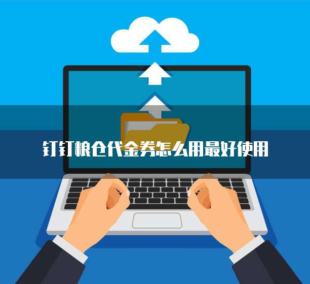 钉钉粮仓代金券怎么用最好使用