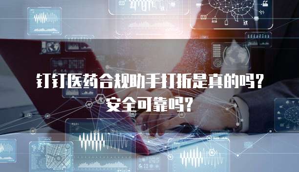 钉钉医药合规助手打折是真的吗?安全可靠吗?