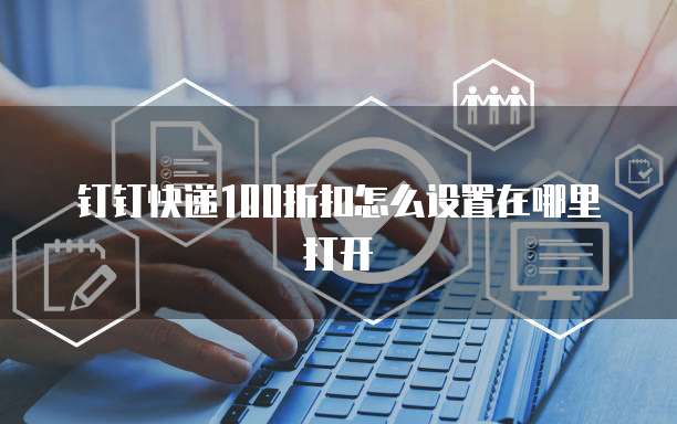 钉钉快递100折扣怎么设置在哪里打开