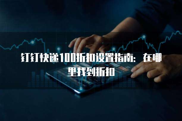 钉钉快递100折扣设置指南：在哪里找到折扣