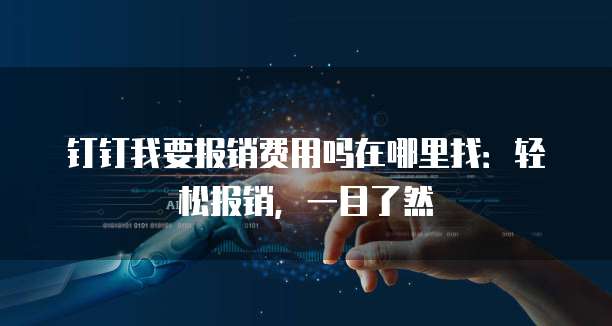 钉钉我要报销费用吗在哪里找:轻松报销,一目了然
