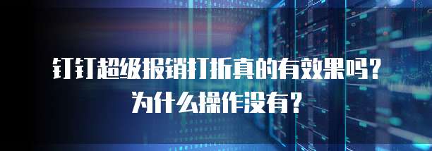 钉钉超级报销打折真的有效果吗?为什么操作没有?