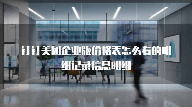 钉钉美团企业版价格表怎么看的明细记录信息明细