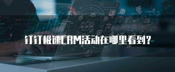 钉钉极速CRM活动在哪里看到？
