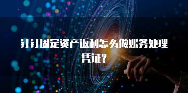 钉钉固定资产返利怎么做账务处理凭证?