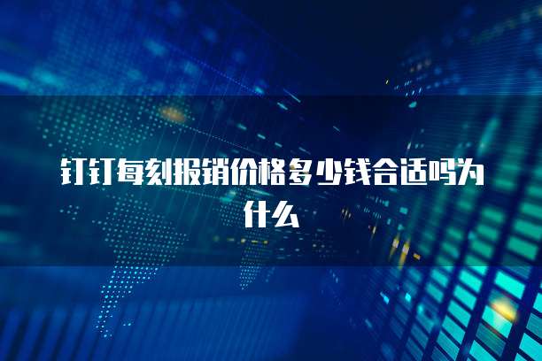 钉钉每刻报销价格多少钱合适吗为什么