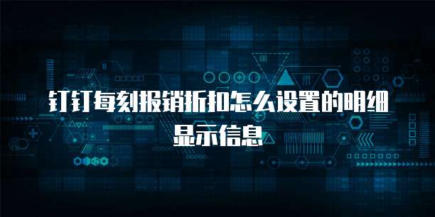 钉钉每刻报销折扣怎么设置的明细显示信息