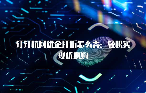 钉钉杭网优企打折怎么弄:轻松实现优惠购