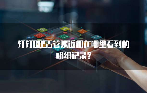 钉钉BOSS管账返佣在哪里看到的明细记录?