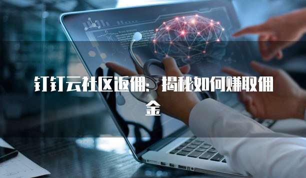 钉钉云社区返佣：揭秘如何赚取佣金