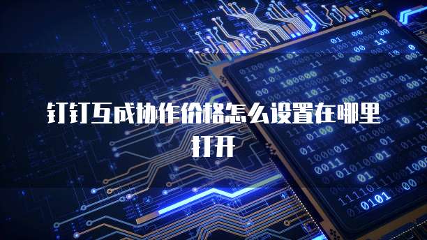 钉钉互成协作价格怎么设置在哪里打开