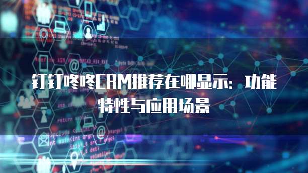 钉钉咚咚CRM推荐在哪显示:功能特性与应用场景
