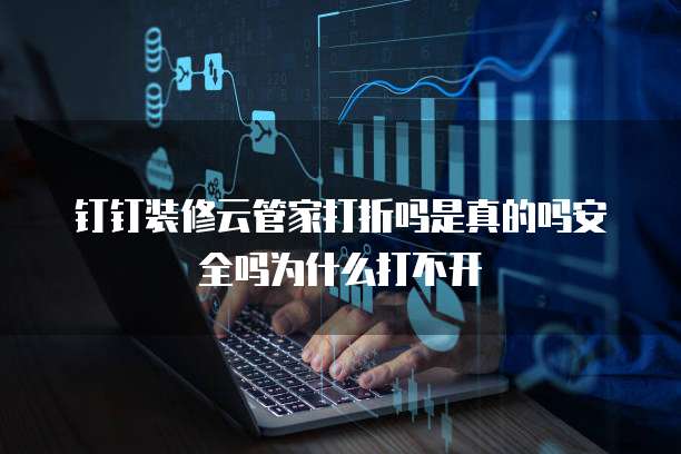 钉钉装修云管家打折吗是真的吗安全吗为什么打不开