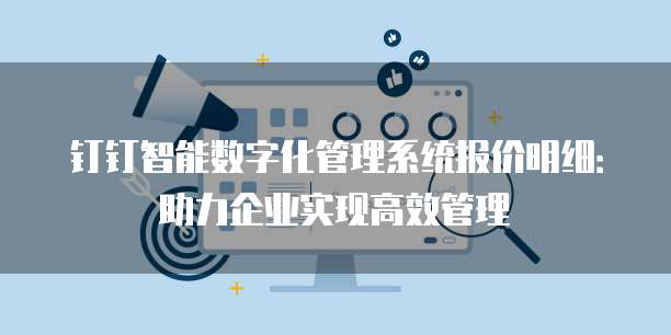 钉钉智能数字化管理系统报价明细:助力企业实现高效管理