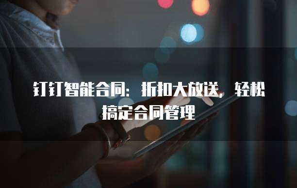 钉钉智能合同:折扣大放送,轻松搞定合同管理