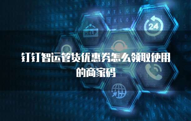 钉钉智运管货优惠券怎么领取使用的商家码
