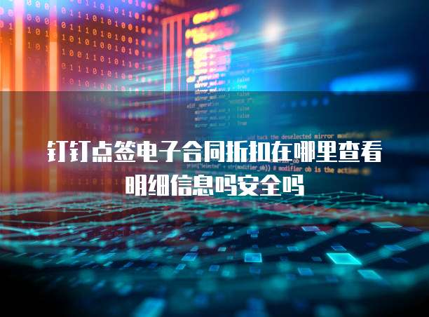 钉钉点签电子合同折扣在哪里查看明细信息吗安全吗