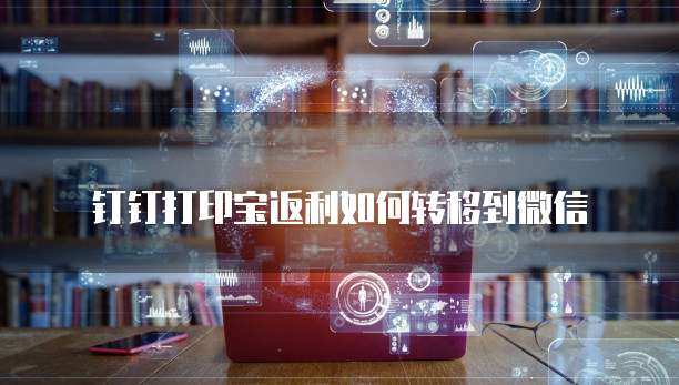 钉钉打印宝返利如何转移到微信