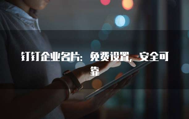 钉钉企业名片:免费设置,安全可靠