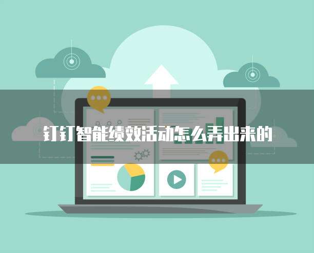 钉钉智能绩效活动怎么弄出来的