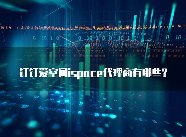 钉钉爱空间ispace代理商有哪些?