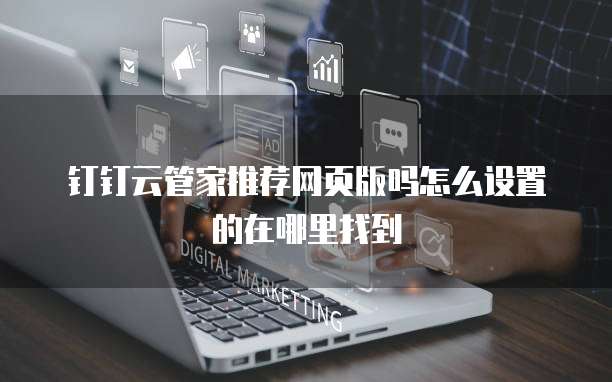 钉钉云管家推荐网页版吗怎么设置的在哪里找到