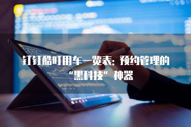 钉钉酷盯用车一览表: 预约管理的“黑科技”神器