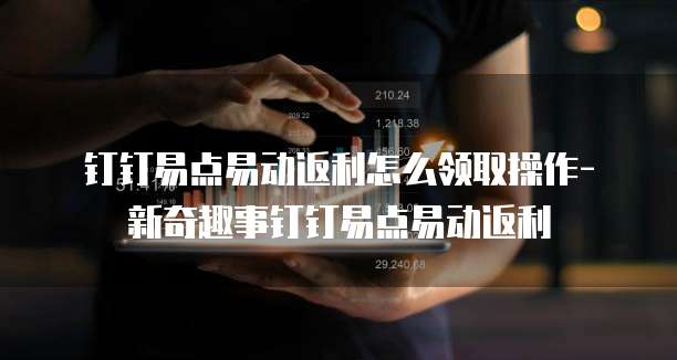 钉钉易点易动返利怎么领取操作-新奇趣事钉钉易点易动返利